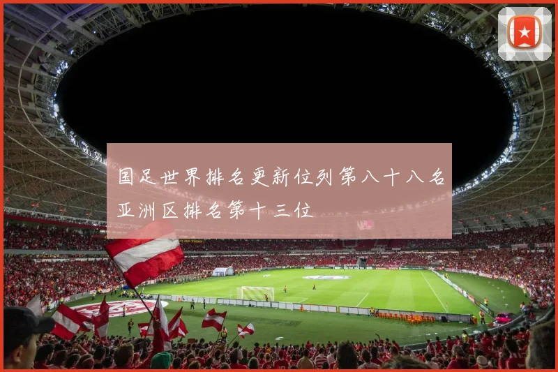 国足世界排名更新位列第八十八名亚洲区排名第十三位