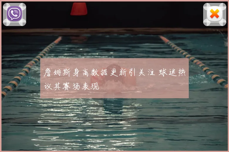 詹姆斯身高数据更新引关注 球迷热议其赛场表现