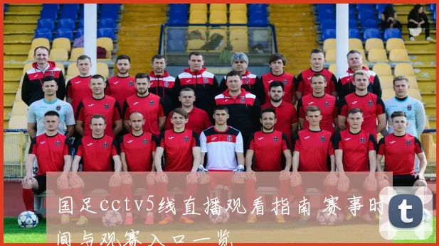 国足cctv5线直播观看指南 赛事时间与观赛入口一览