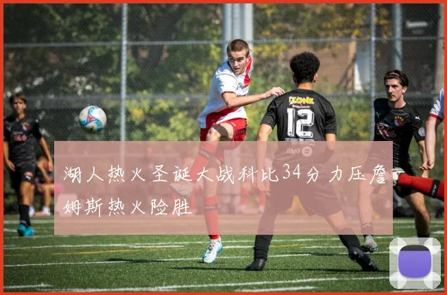 湖人热火圣诞大战科比34分力压詹姆斯热火险胜