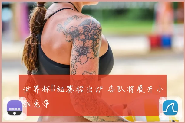 世界杯D组赛程出炉 各队将展开小组竞争