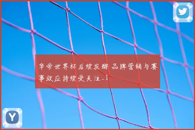 华帝世界杯后续发酵 品牌营销与赛事效应持续受关注_1